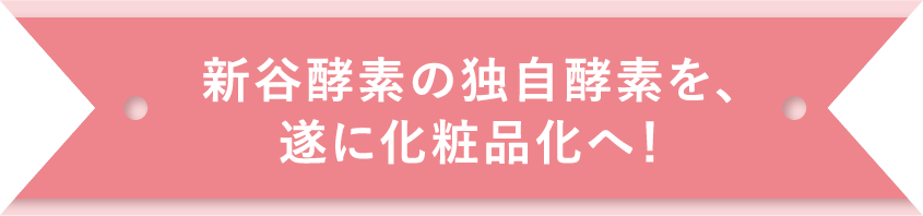 新谷酵素の独自酵素を、遂に化粧品化へ！