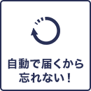 自動で届くから 忘れない！