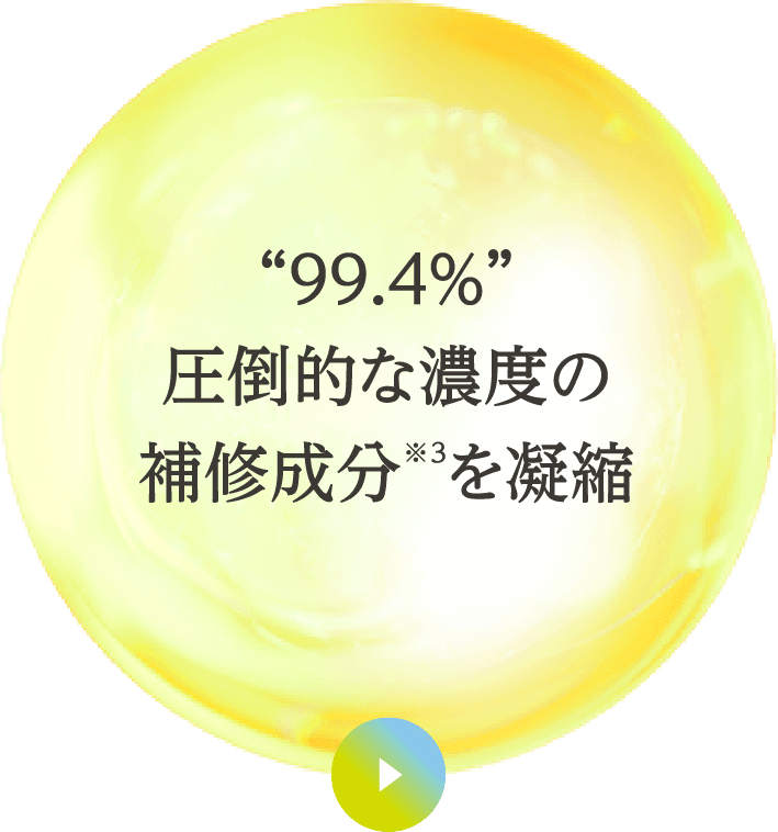 “99.4％”圧倒的な濃度の補修成分※3 を凝縮