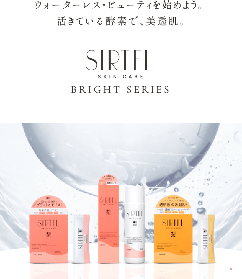 ウォーターレス・ビューティを始めよう。 活きている酵素で、美透肌。 SIRTFL SKIN CARE BRIGHT SERIES