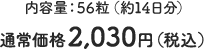 内容量：56粒（約14日分） 通常価格2,030円