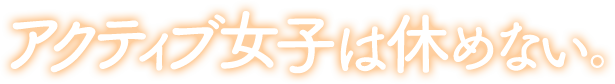 アクティブ女子は休めない