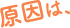原因は、
