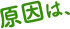 原因は、