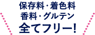 保存料・着色料・香料・グルテン全てフリー！