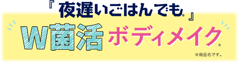 「夜遅いごはんでも」W菌活ボディメイク