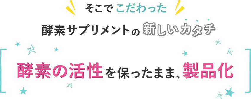 そこでこだわった酵素サプリメントの新しいカタチ 酵素の活性を保ったまま、製品化