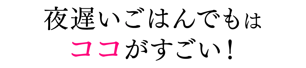 夜遅いごはんでもはココがすごい！