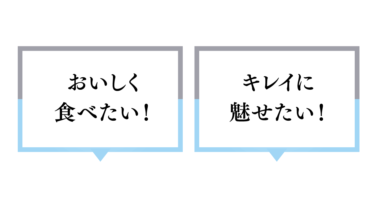 おいしく食べたい!キレイに魅せたい!の両立を実現した3つのヒミツ。