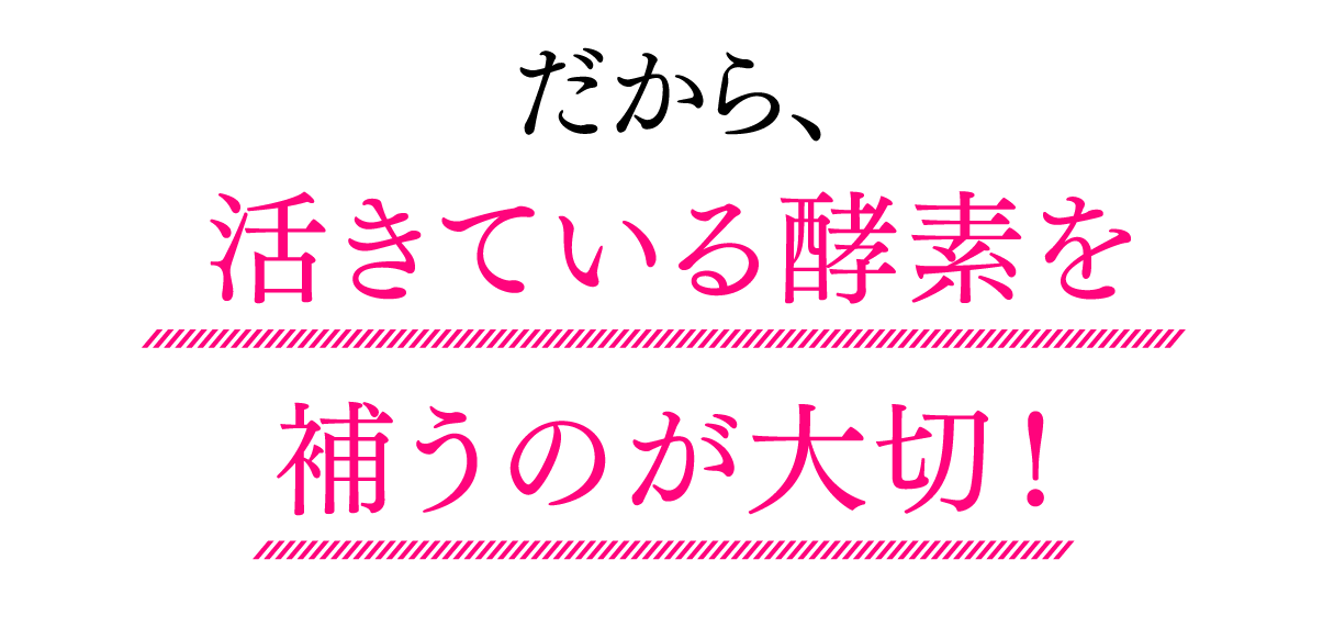 だから、活きている酵素を補うのが大切！