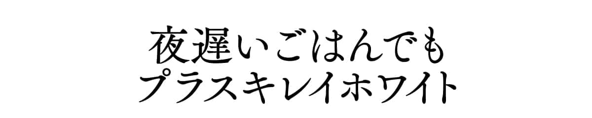 夜遅いごはんでも キレイホワイト