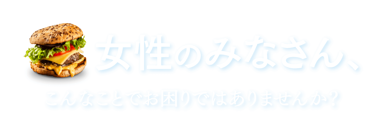 女性のみなさん、こんなことでお困りではありませんか？