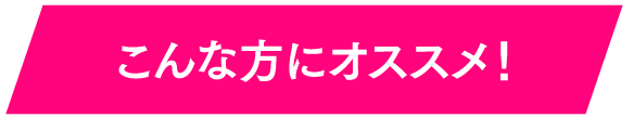 こんな方にオススメ！