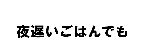 夜遅いごはんでも