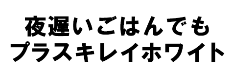 夜遅いごはんでも キレイホワイト