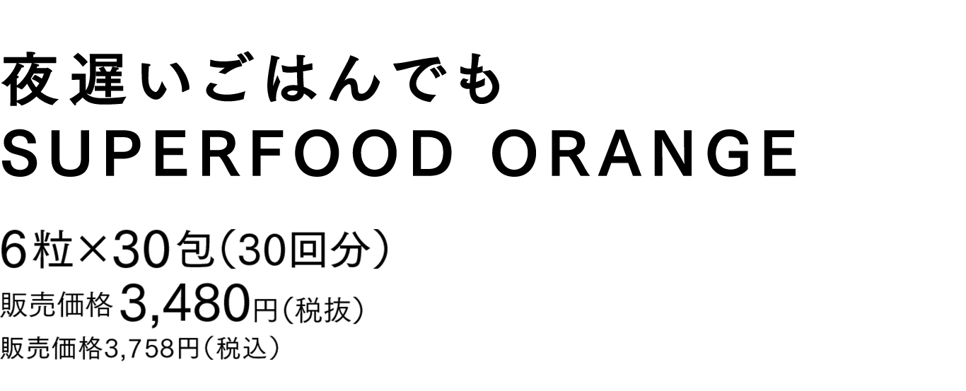 夜遅いごはんでもSUPERFOOD ORANGE6粒×30包（30回分）販売価格 3,480円（税抜）販売価格 3,758円（税込）